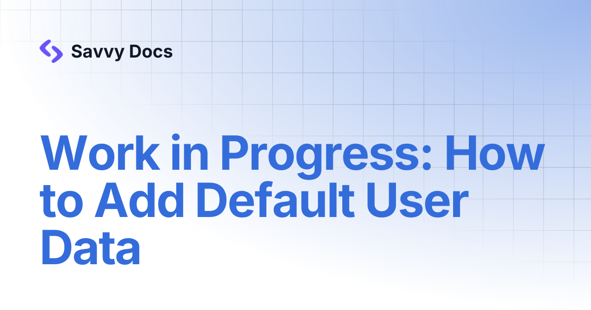 Work in Progress: How to Add Default User Data | Savvy Docs