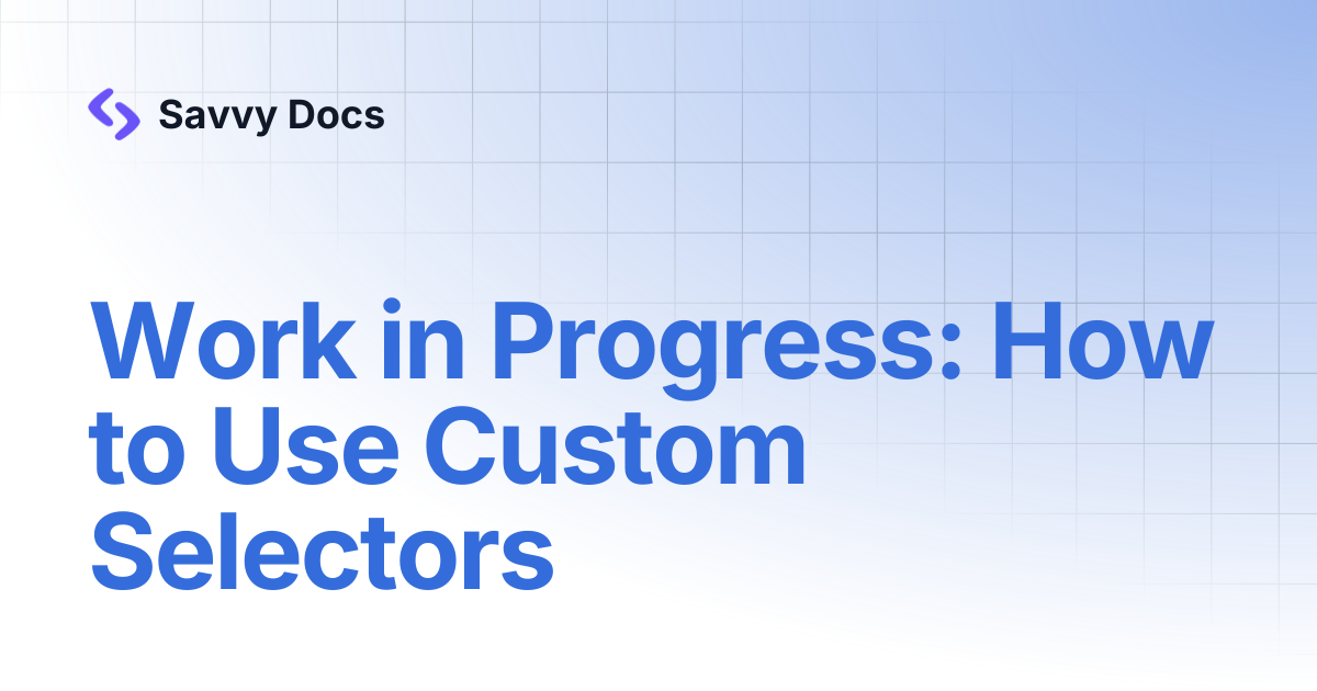Work in Progress: How to Use Custom Selectors | Savvy Docs